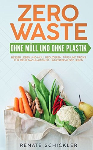 Zero Waste - Ohne Müll und ohne Plastik – besser Leben und Müll reduzieren. Tipps und Tricks für mehr Nachhaltigkeit: Umweltbewusst Leben. Business, Finance & Career