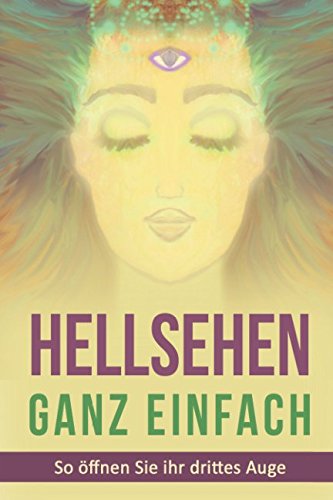Hellsehen Ganz einfach: So öffnen Sie ihr drittes Auge und steigern ihr Bewusstsein, sowie die eigene Achtsamkeit, mithilfe von hellseherischen Fähigkeiten Lifestyle