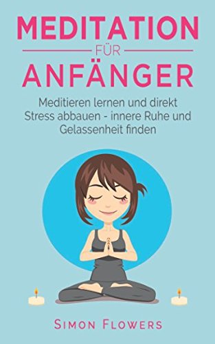 Meditation für Anfänger: Meditieren lernen und direkt Stress abbauen - innere Ruhe und Gelassenheit finden Health, Nutrition & Fitness