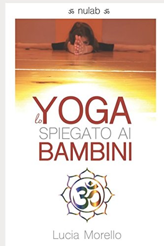 LO YOGA SPIEGATO AI BAMBINI: Appunti per adulti volenterosi Health, Nutrition & Fitness