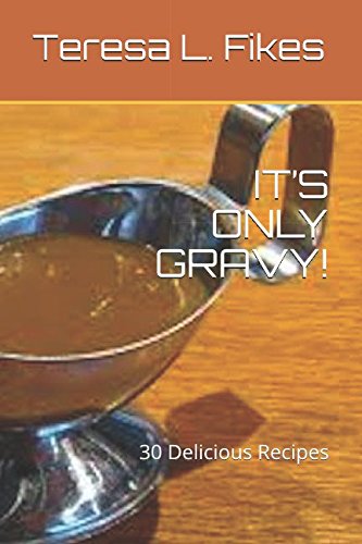 IT’S ONLY GRAVY!: 30 Delicious Recipes Cooking & Enjoying