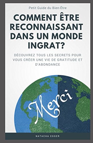 Petit Guide du Bien-Être - COMMENT ÊTRE RECONNAISSANT DANS UN MONDE INGRAT?: Découvrez tous les secrets pour vous créer une vie de gratitude et d'abondance Lifestyle