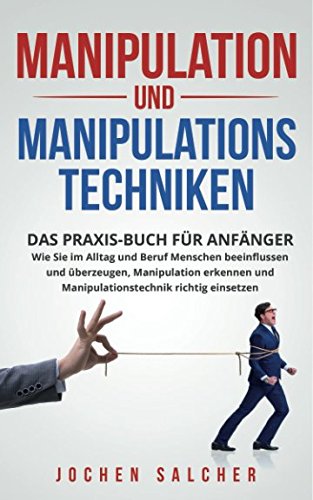 Manipulation und Manipulationstechniken: Praxis-Buch für Anfänger – Wie Sie im Alltag und Beruf Menschen beeinflussen und überzeugen, Manipulation erkennen und Manipulationstechnik richtig einsetzen Business, Finance & Career