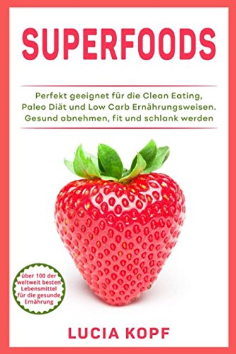 Superfoods über 100 der weltweit besten Lebensmittel für die gesunde Ernährung. Perfekt geeignet für die Clean Eating, Paleo Diät und Low Carb Ernährungsweisen. Gesund abnehmen, fit und schlank werden Mathematics