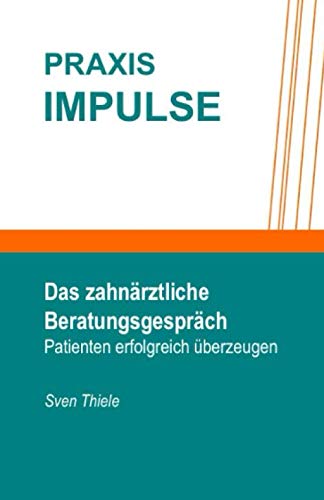 Das zahnärztliche Beratungsgespräch: Patienten erfolgreich überzeugen (PraxisImpulse, Band 1) Medicine