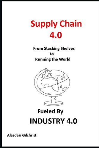 Supply Chain 4.0: From Stocking Shelves to Running the World Fuelled by Industry 4.0 book