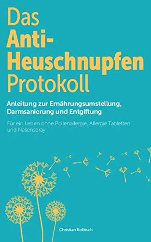 Das Anti-Heuschnupfen Protokoll: Anleitung zur Ernährungsumstellung, Darmsanierung und Entgiftung: Für ein Leben ohne Pollenallergie, Allergie Tabletten und Nasenspray Medicine