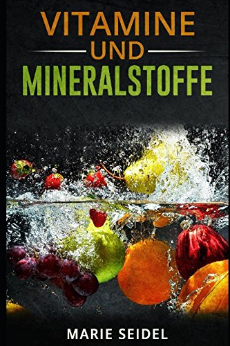 Vitamine und Mineralstoffe: Die wichtigsten Vitamine und Mineralien für ein gesundes und vitales Leben! Selbstheilung von Vitaminmangel! Vitamine und Spurenelemente Garden & Plants