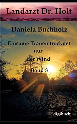Landarzt Dr. Holt Band 3: Einsame Tränen trocknet nur der Wind Romantic Thrillers