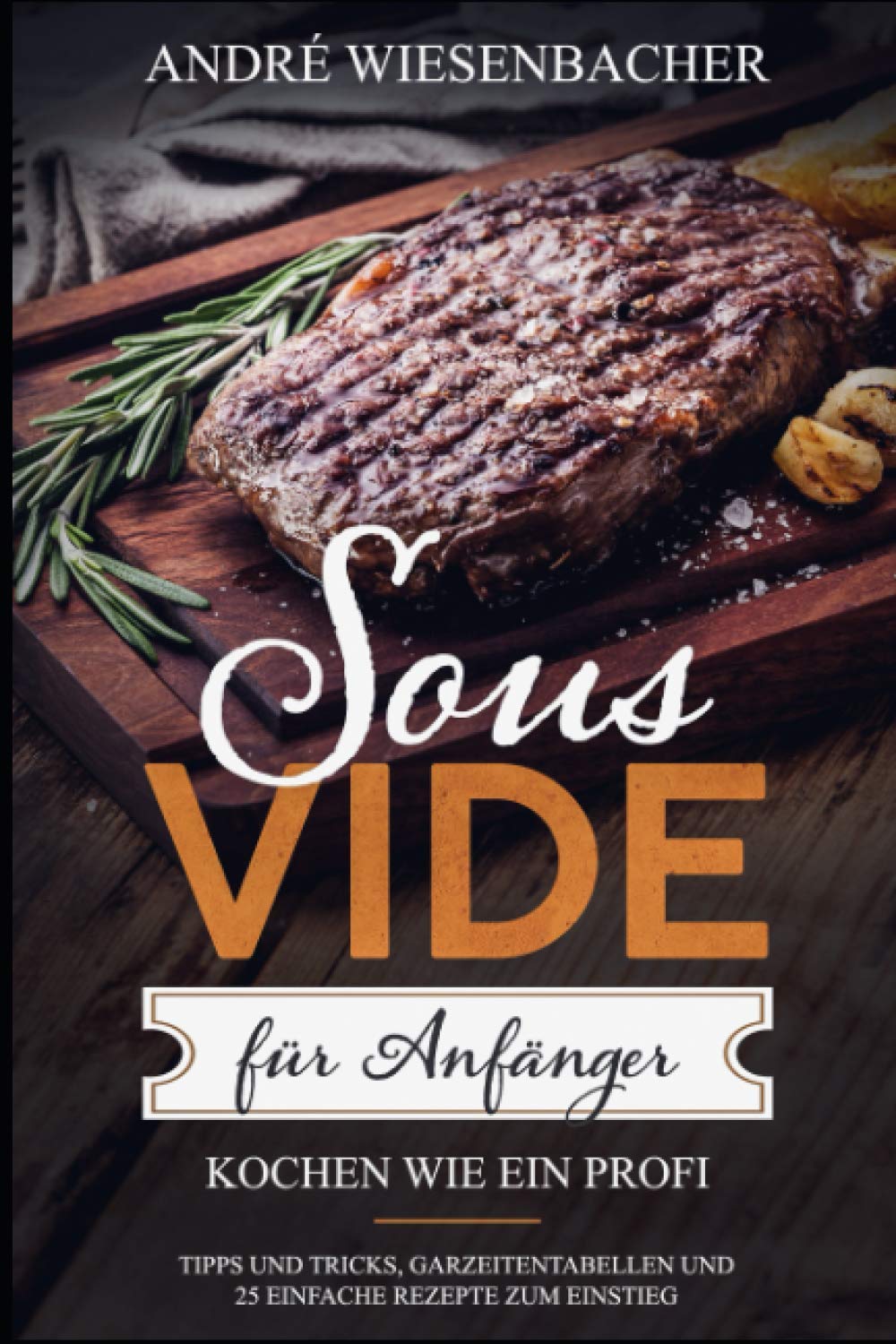 Sous Vide für Anfänger: Kochen wie ein Profi! Tipps und Tricks, Garzeitentabellen und 25 einfache Rezepte zum Einstieg. Cooking & Enjoying