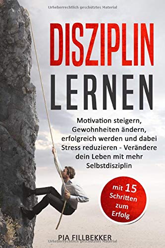 Disziplin lernen: Motivation steigern, Gewohnheiten ändern, erfolgreich werden und dabei Stress reduzieren - Verändere dein Leben mit mehr Selbstdisziplin (mit 15 Schritten zum Erfolg) book