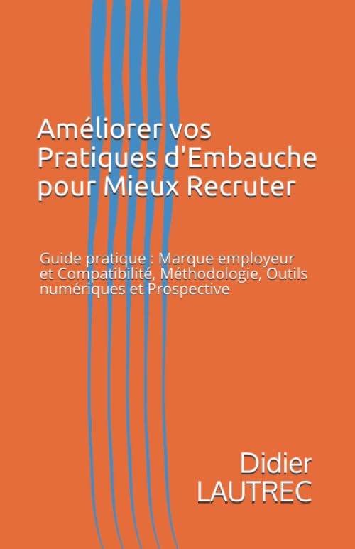 Améliorer vos Pratiques d'Embauche pour Mieux Recruter: Guide pratique : Marque employeur et Compatibilité, Méthodologie, Outils numériques et Prospective book