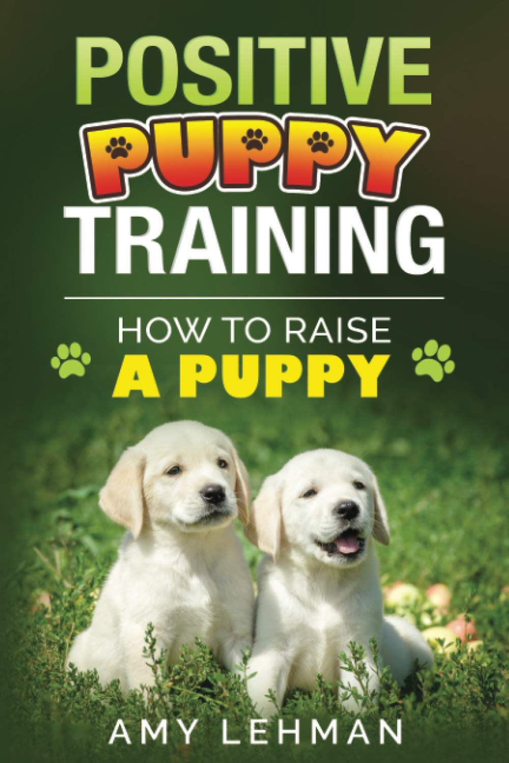 Positive Puppy Training: How to Raise a Puppy Pets