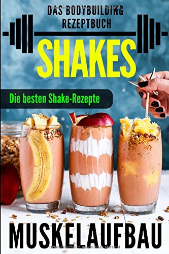 Muskelaufbau Shakes: Das Bodybuilding Rezeptbuch (Eiweiß Shakes, Kohlenhydratreiche Shakes, Fettlastige Shakes) Books