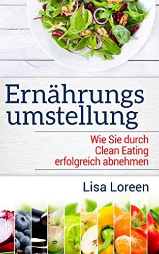 ERNÄHRUNGSUMSTELLUNG: Wie Sie durch Clean Eating erfolgreich abnehmen Health, Nutrition & Fitness