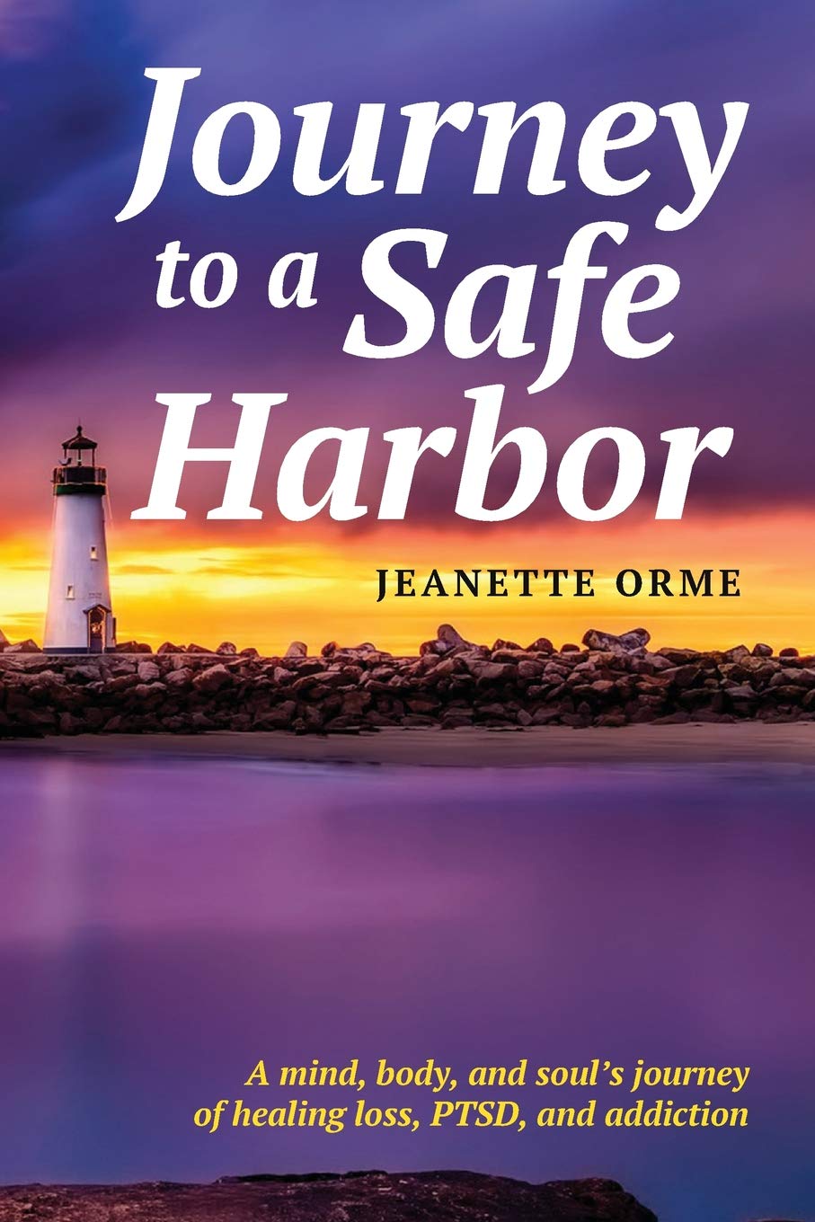 Journey to a Safe Harbor: A mind, body and soul's journey of healing loss, PTSD and addiction Medicine