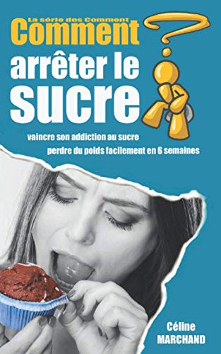 Comment arrêter le sucre: Vaincre son addiction au sucre et perdre du poids facilement en 6 semaines (La série des Comment) book