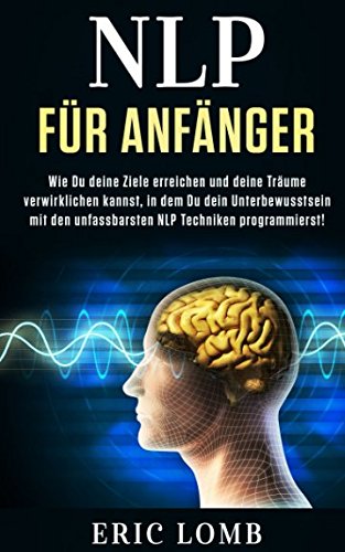 NLP für Anfänger: Wie Du deine Ziele erreichen und deine Träume verwirklichen kannst, in dem Du dein Unterbewusstsein mit den unfassbarsten NLP Techniken programmierst! Philosophy