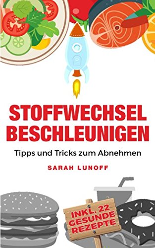 Stoffwechsel beschleunigen: Tipps und Tricks zum richtig Abnehmen durch Entgiften, Fett verbrennen und Stoffwechsel anregen (inkl. 22 gesunde Rezepte) Health, Nutrition & Fitness