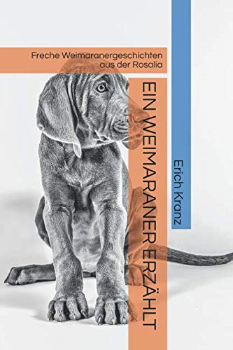 EIN WEIMARANER ERZÄHLT: Freche Weimaranergeschichten aus der Rosalia Essays & Short Stories