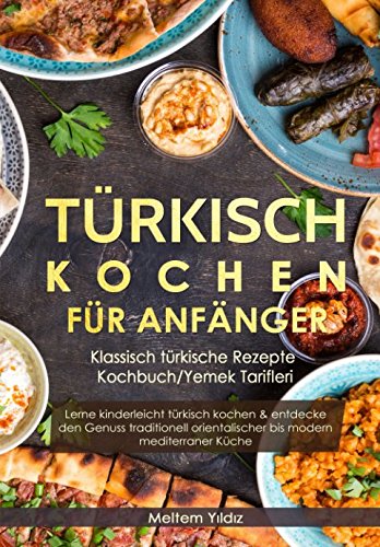Türkisch Kochen für Anfänger: Klassisch türkische Rezepte - Kochbuch/Yemek Tarifleri: Lerne kinderleicht türkisch kochen & entdecke den Genuss traditionell orientalischer bis modern mediterraner Küche Art & Literature Books