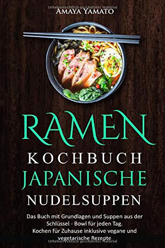 RAMEN KOCHBUCH JAPANISCHE NUDELSUPPEN: Das Buch mit Grundlagen und Suppen aus der Schüssel - Bowl für jeden Tag. Kochen für Zuhause inklusive vegane und vegetarische Rezepte. Cooking & Enjoying