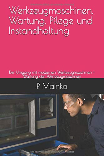 Werkzeugmaschinen, Wartung, Pflege und Instandhaltung: Der Umgang mit modernen Werkzeugmaschinen - Wartung der Werkzeugmaschinen Business & Technology