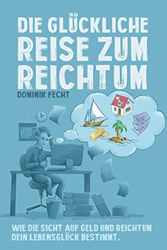 Die glückliche Reise zum Reichtum: Wie die Sicht auf Geld und Reichtum Dein Lebensglück bestimmt Business, Finance & Career