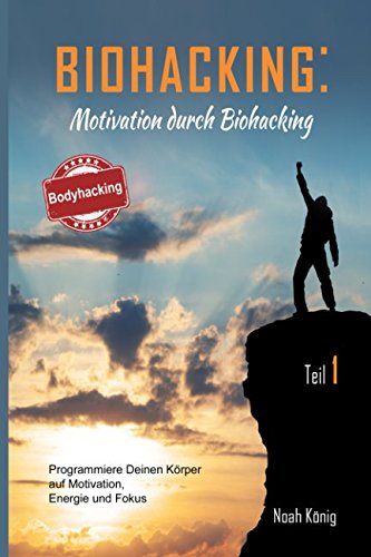 Biohacking: Motivation durch Biohacking Teil 1: Programmiere Deinen Körper auf Motivation, Energie und Fokus: Die perfekte Anleitung zu Deiner Selbstoptimierung Medicine