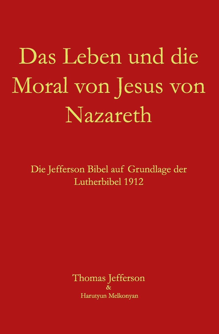 Das Leben und die Moral von Jesus von Nazareth: Die Jefferson Bibel auf Grundlage der Lutherbibel 1912 Religion & Esotericism