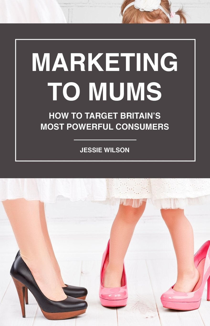 Marketing to Mums: How to Target Britain's Most Powerful Consumers Business, Finance & Career