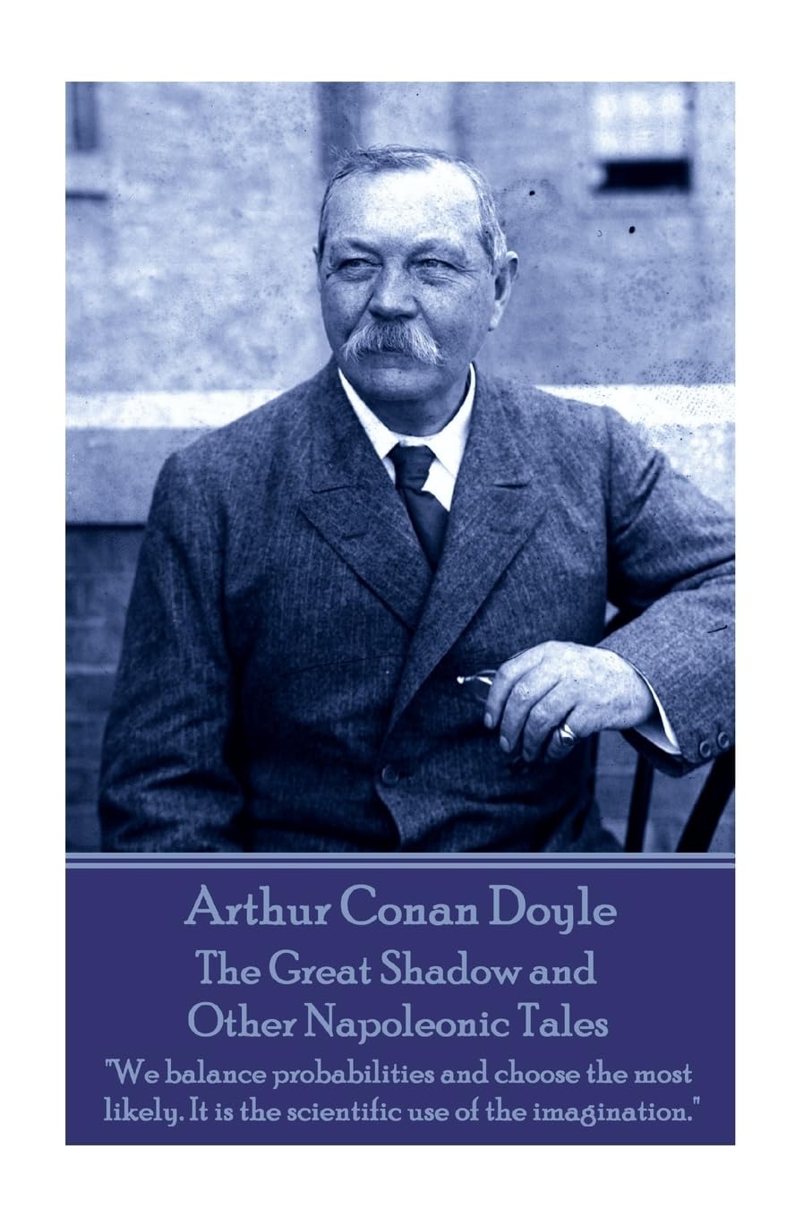 Arthur Conan Doyle - The Great Shadow and Other Napoleonic Tales: "We balance probabilities and choose the most likely. It is the scientific use of the imagination." book