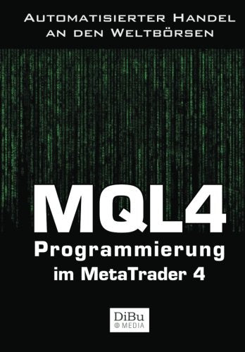 MQL4 Programmierung im Metatrader 4: Das Arbeitsbuch für die Programmierung automatischer Handelssysteme im MetaTrader 4 Business, Finance & Career