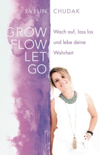 Grow, Flow, Let go: Wach auf, lass los und lebe deine Wahrheit book