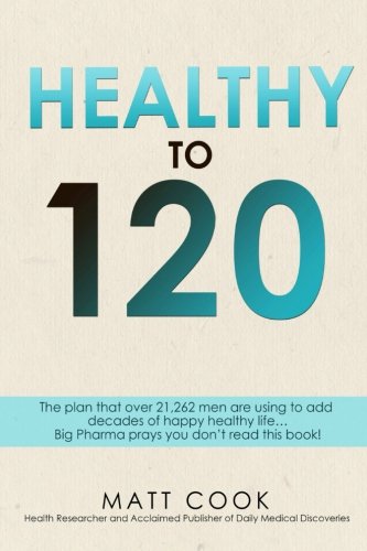 Healthy to 120: More sex, more life...the secret plan that 21,262 men are using to live happy, sexy and healthy to 120 years old and beyond. Health, Nutrition & Fitness