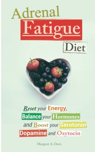 Adrenal Fatigue Diet: Reset your Energy, Balance your Hormones and Boost your Serotonin, Dopamine and Oxytocin Medicine