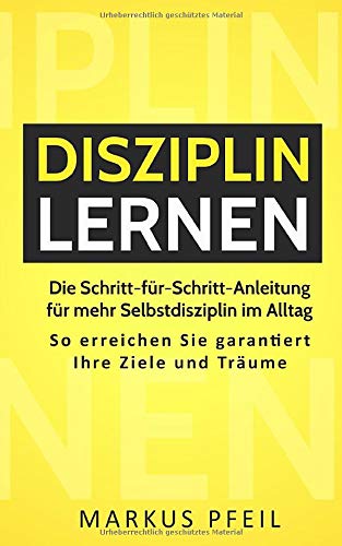 Disziplin lernen: Die Schritt-für-Schritt-Anleitung für mehr Selbstdisziplin im Alltag - So erreichen Sie garantiert Ihre Ziele und Träume Business, Finance & Career