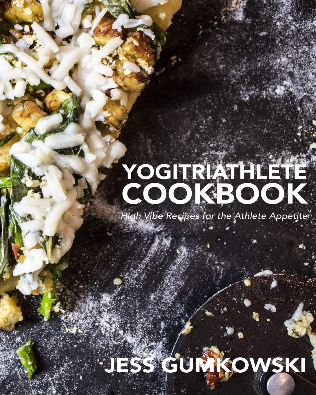 YogiTriathlete Cookbook: High Vibe Recipes for the Athlete Appetite Cooking & Enjoying
