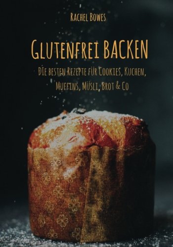 Glutenfrei Backen: Die besten Rezepte: Besondere Rezepte für Cookies, Kuchen, Muffins, Müsli, Brot & Co Cooking & Enjoying