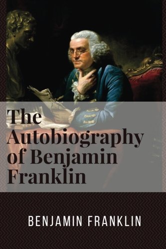 The Autobiography of Benjamin Franklin by Benjamin Franklin: The Autobiography of Benjamin Franklin by Benjamin Franklin Classics