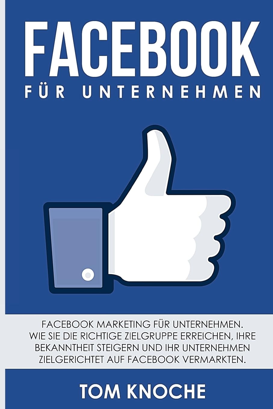 Facebook für Unternehmen: Facebook Marketing für Unternehmen. Wie Sie die richtige Zielgruppe erreichen, Ihre Bekanntheit steigern und Ihr Unternehmen zielgerichtet auf Facebook vermarkten. Business, Finance & Career
