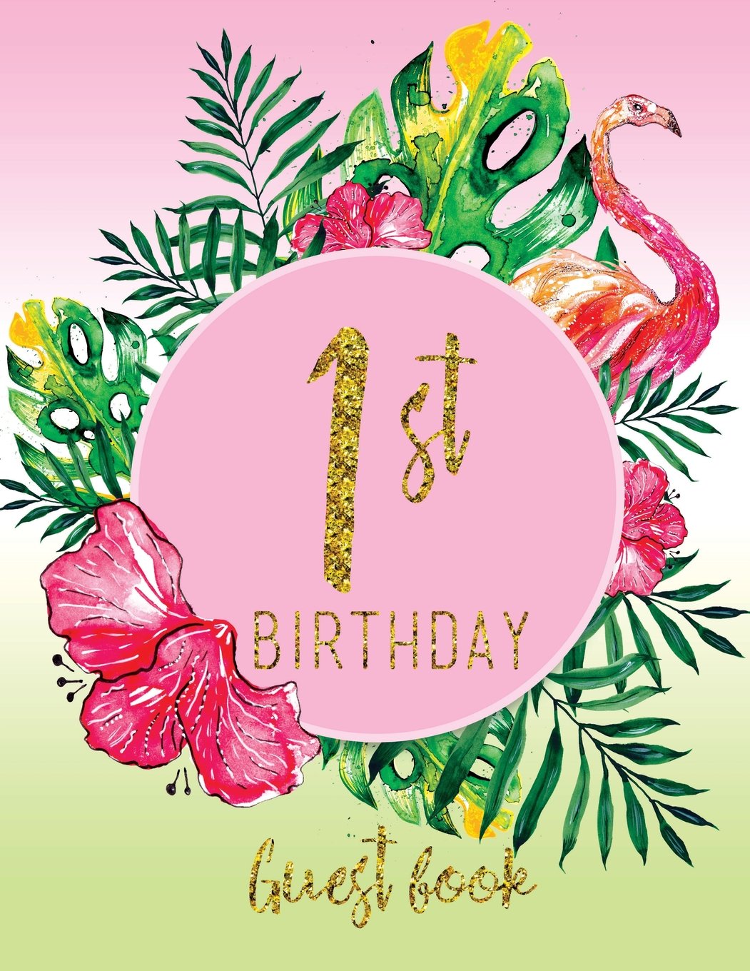 Guest Book - 1st Birthday: Pink, Green, And Faux Gold Tropical Guestbook With Watercolor Palm Leaves And Flamingo (Pink Tropical Guest Book) Books