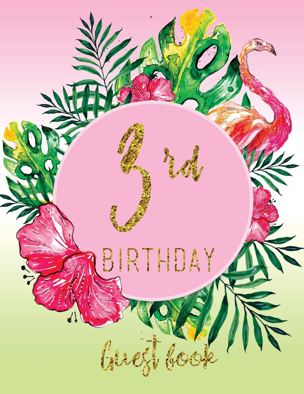 Guest Book - 3rd Birthday: Pink, Green, And Faux Gold Tropical Guestbook With Watercolor Palm Leaves And Flamingo (Pink Tropical Guest Book) Books