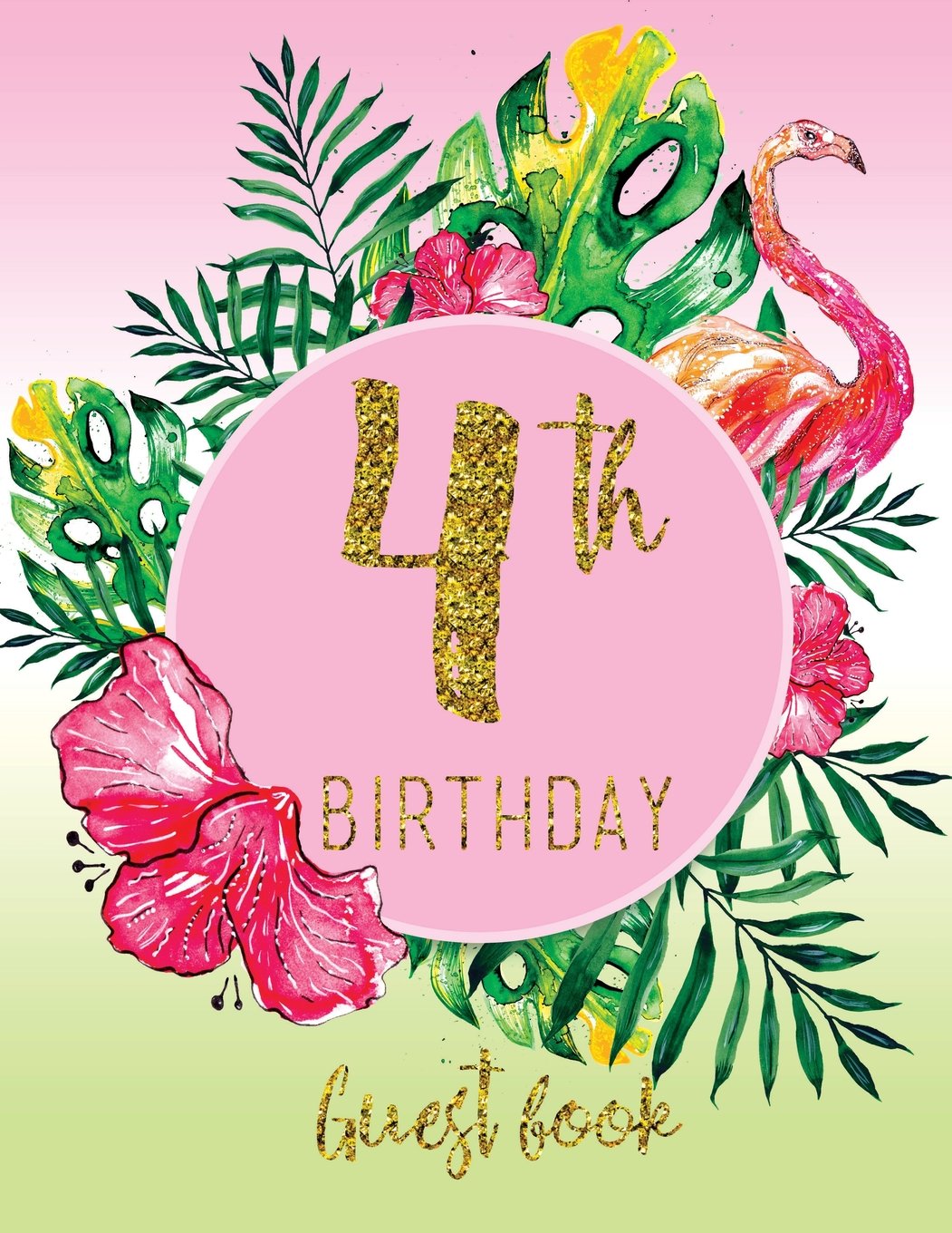 Guest Book - 4th Birthday: Pink, Green, And Faux Gold Tropical Guestbook With Watercolor Palm Leaves And Flamingo (Pink Tropical Guest Book) Books
