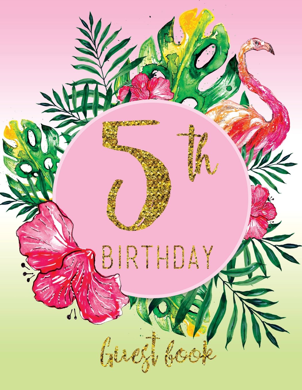Guest Book - 5th Birthday: Pink, Green, And Faux Gold Tropical Guestbook With Watercolor Palm Leaves And Flamingo (Pink Tropical Guest Book) Books