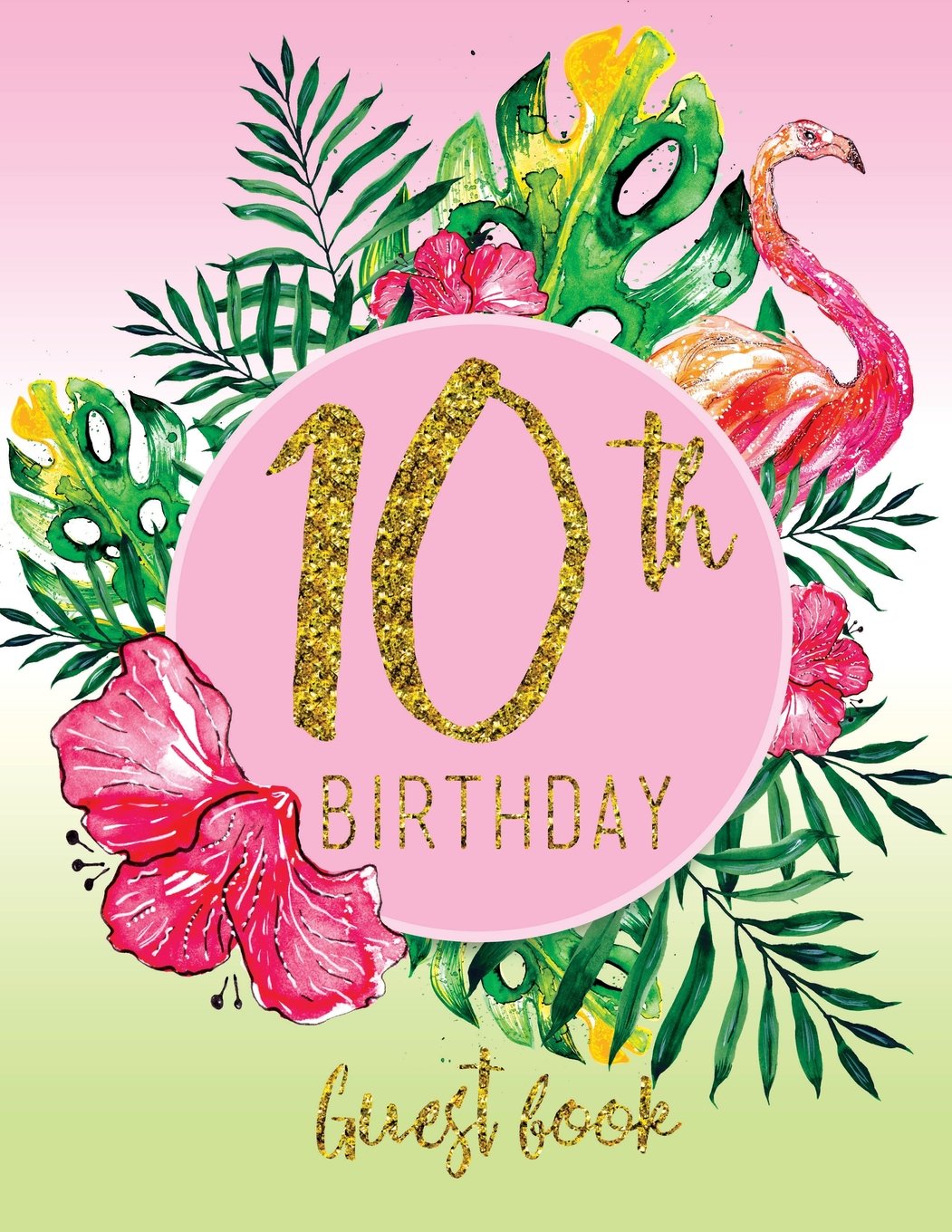 Guest Book - 10th Birthday: Pink, Green, And Faux Gold Tropical Guestbook With Watercolor Palm Leaves And Flamingo (Pink Tropical Guest Book) Books