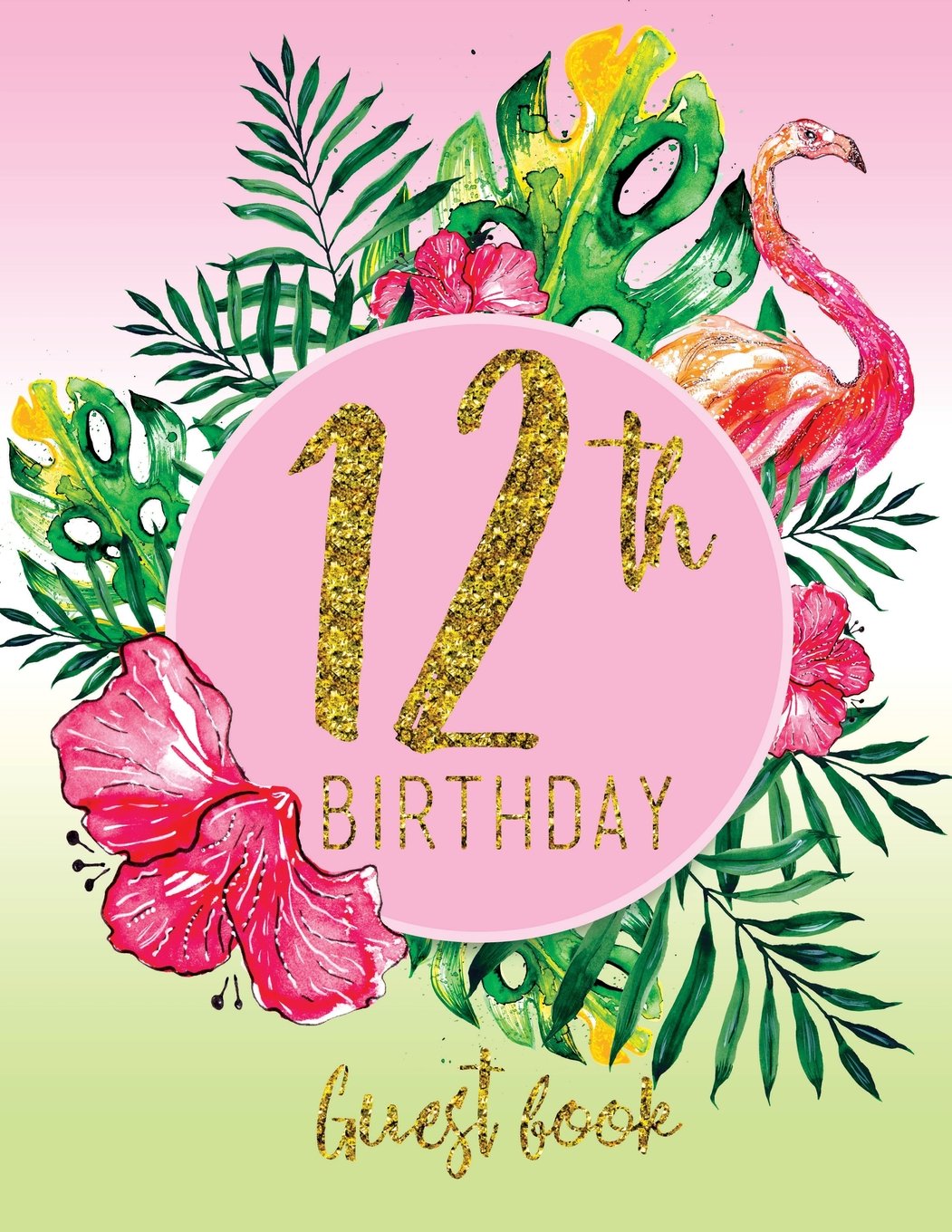 Guest Book - 12th Birthday: Pink, Green, And Faux Gold Tropical Guestbook With Watercolor Palm Leaves And Flamingo (Pink Tropical Guest Book) Books