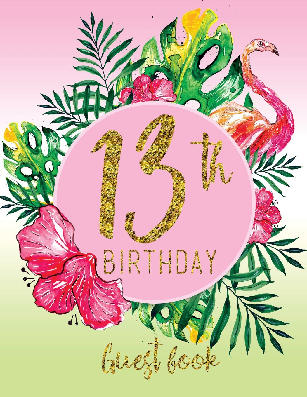 Guest Book - 13th Birthday: Pink, Green, And Faux Gold Tropical Guestbook With Watercolor Palm Leaves And Flamingo (Pink Tropical Guest Book) Books