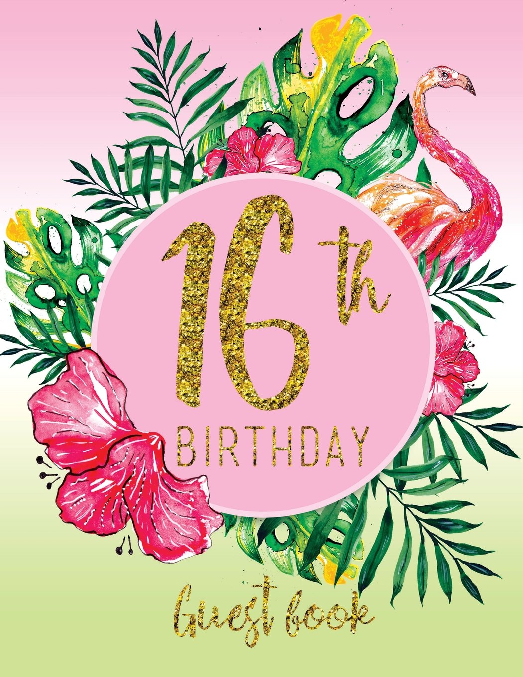 Guest Book - 16th Birthday: Pink, Green, And Faux Gold Tropical Guestbook With Watercolor Palm Leaves And Flamingo (Pink Tropical Guest Book) Books