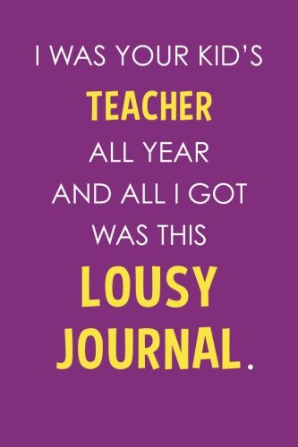 I Was Your Kid's Teacher All Year And All I Got Was This Lousy Journal (6x9 Journal): Purple, Lightly Lined, 120 Pages, Perfect for Notes, Journaling, Mother?s Day and Christmas Gifts Learning & Reference